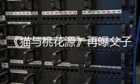 《貓與桃花源》再曝父子版海報預告