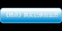 《燃點(diǎn)》真實(shí)記錄創(chuàng)業(yè)歷程