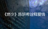 《燃少》陳妍希詮釋愛情 同舒淇飆演技【娛樂新聞】風尚中國網