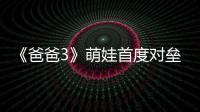 《爸爸3》萌娃首度對壘 夏天開掛走繩索【娛樂新聞】風尚中國網