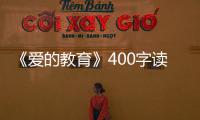 《愛的教育》400字讀后感 愛的教育400字讀后感