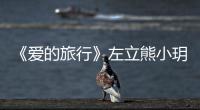 《愛的旅行》左立熊小玥加入“發糖”，講述八年長跑戀愛故事