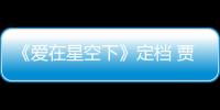 《愛在星空下》定檔 賈乃亮陳意涵攜手熱血逐夢