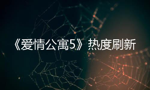 《愛情公寓5》熱度刷新記錄 結(jié)局觀眾滿意度高