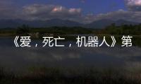 《愛，死亡，機器人》第二季將于5月14日正式上線