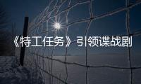 《特工任務》引領諜戰劇創新浪潮，刷新主旋律視聽體驗