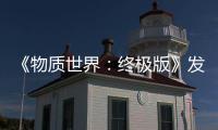 《物質(zhì)世界：終極版》發(fā)售 Steam評價“多半好評”