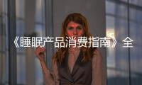 《睡眠產(chǎn)品消費(fèi)指南》全球首發(fā)式