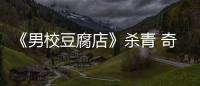 《男校豆腐店》殺青 奇幻校園劇令人期待