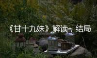 《甘十九妹》解讀，結(jié)局觀后感