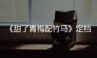 《甜了青梅配竹馬》定檔，任世豪許雅婷開(kāi)啟高甜戀愛(ài)