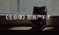 《生命緣》剖宮產(chǎn)手術(shù) 產(chǎn)婦6次掙扎在生死邊緣【娛樂新聞】風(fēng)尚中國(guó)網(wǎng)