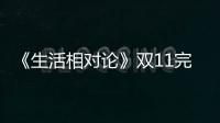 《生活相對論》雙11完美收官，綜藝聯(lián)姻電商打造跨屏營銷新態(tài)勢