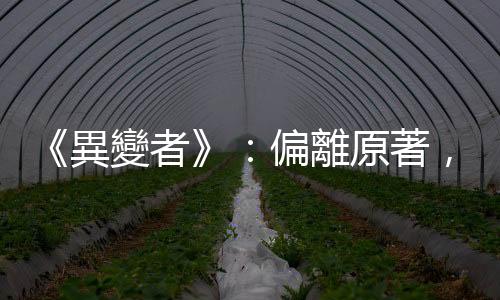 《異變者》：偏離原著，改編失敗