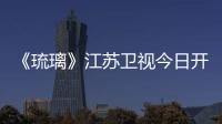 《琉璃》江蘇衛視今日開播 成毅袁冰妍演繹十世羈絆