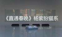 《直通春晚》楊紫扮貓系少女 潘長江犀利點評