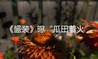 《盛裝》曝“瓜田著火”預(yù)告片懸念迭起 宋佳袁詠儀職場(chǎng)過(guò)招超帶感