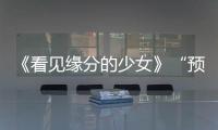 《看見緣分的少女》“預見你”人物海報首發，白紗半掩神秘十足