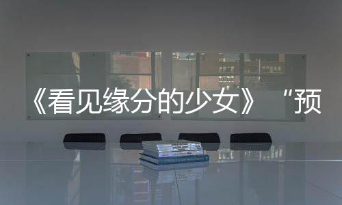 《看見緣分的少女》“預(yù)見你”人物海報(bào)首發(fā)，白紗半掩神秘十足