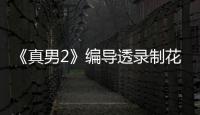 《真男2》編導透錄制花絮 佟麗婭獲贊最堅強女兵