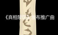 《真相禁區(qū)》發(fā)布推廣曲MV 黃齡傾情獻唱【娛樂新聞】風尚中國網(wǎng)