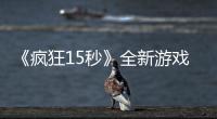 《瘋狂15秒》全新游戲再次上線，“挑戰(zhàn)專業(yè)戶”坦言“非常的難！”