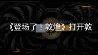 《登場了！敦煌》打開敦煌文化大門