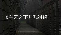《白云之下》7.24銀幕見