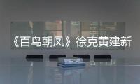 《百鳥朝鳳》徐克黃建新袒露心聲想念吳天明