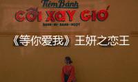 《等你愛我》王妍之戀王凱 上演追愛36計(jì)【娛樂新聞】風(fēng)尚中國(guó)網(wǎng)