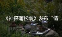 《神探蒲松齡》發(fā)布“情定天”人物特輯 阮經(jīng)天敬業(yè)獲成龍盛贊