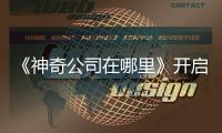 《神奇公司在哪里》開啟童年回憶