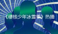 《硬核少年冰雪季》熱播 楊迪走心吐露心聲