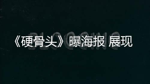 《硬骨頭》曝海報 展現(xiàn)林海雪原既視感【娛樂新聞】風(fēng)尚中國網(wǎng)