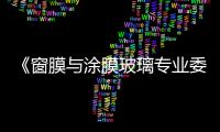 《窗膜與涂膜玻璃專業委員會》成立預備會成功召開,圖片新聞