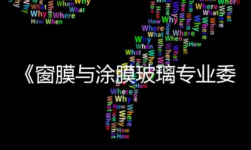 《窗膜與涂膜玻璃專業委員會》成立預備會成功召開,圖片新聞