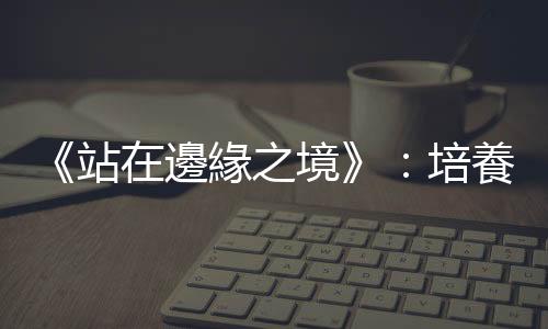 《站在邊緣之境》：培養同理心的一種方式，就是「把對方當人看待」