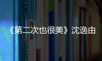 《第二次也很美》沈逸由誰扮演的？