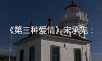 《第三種愛情》宋承憲：愿舍棄事業選愛情【娛樂新聞】風尚中國網