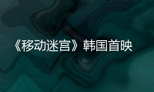《移動(dòng)迷宮》韓國(guó)首映 主創(chuàng)面臨隊(duì)友犧牲【娛樂新聞】風(fēng)尚中國(guó)網(wǎng)