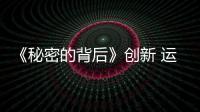 《秘密的背后》創(chuàng)新 運(yùn)用MV美學(xué)追求電影畫質(zhì)【娛樂(lè)新聞】風(fēng)尚中國(guó)網(wǎng)