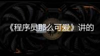 《程序員那么可愛》講的是一個(gè)什么故事?