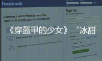 《穿盔甲的少女》“冰甜”CP共度難關
