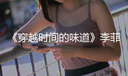 《穿越時(shí)間的味道》李菲兒“套路”老師被拆穿，施展繼續(xù)活寶本色