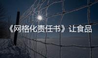 《網格化責任書》讓食品安全監管更陽光透明