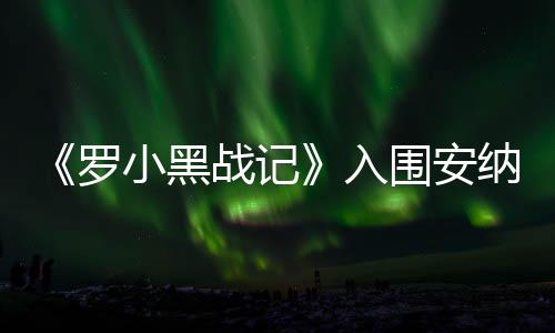 《羅小黑戰(zhàn)記》入圍安納西國(guó)際動(dòng)畫電影節(jié)