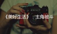 《美好生活》：主角被斗地主靈魂附體