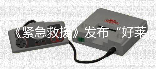 《緊急救援》發布“好萊塢級別”特輯