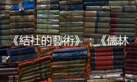 《結社的藝術》：《儒林外史》特意以南京為場景描述文人活動，殊非偶然