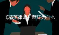 《精英律師》藍紅為什么投入大15歲的現任懷抱？為什么選擇拋棄羅檳？